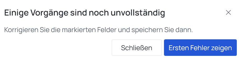 Einige Vorgänge sind noch unvollständig: Korrigieren Sie die markierten Felder und speichern Sie dann – Schließen und Ersten Fehler zeigen
