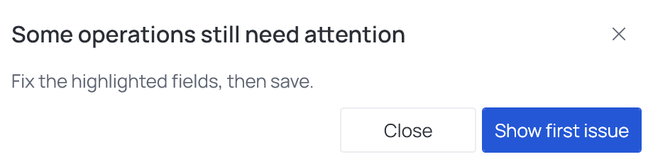 Some operations still need attention: Fix the highlighted fields, then save — Close and Show first issue
